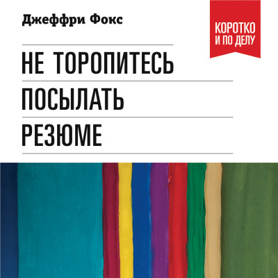 Не торопитесь посылать резюме: Нетрадиционные советы тем, кто хочет найти работу свой мечты - Фокс Джеффри Дж. - Аудиокниги слушать онлайн бесплатно без регистрации | электронная библиотека knigi-audio.info