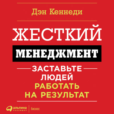 Жесткий менеджмент. Заставьте работать людей на результат - Кеннеди Дэн - Аудиокниги слушать онлайн бесплатно без регистрации | электронная библиотека knigi-audio.info
