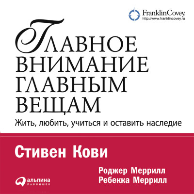 Главное внимание – главным вещам. Жить, любить, учиться и оставить наследие - Кови Стивен, Меррилл Ребекка, Меррилл Роджер - Аудиокниги слушать онлайн бесплатно без регистрации | электронная библиотека knigi-audio.info