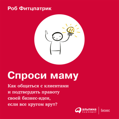 Спроси маму: Как общаться с клиентами и подтвердить правоту своей бизнес-идеи, если все кругом врут? - Фитцпатрик Роб - Аудиокниги слушать онлайн бесплатно без регистрации | электронная библиотека knigi-audio.info
