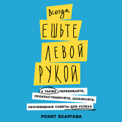 Всегда ешьте левой рукой: А также перебивайте, прокрастинируйте, шокируйте - Бхаргава Рохит - Аудиокниги слушать онлайн бесплатно без регистрации | электронная библиотека knigi-audio.info