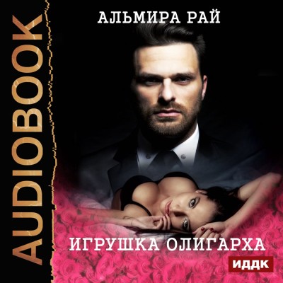 Игрушка олигарха - Рай Альмира - Аудиокниги слушать онлайн бесплатно без регистрации | электронная библиотека knigi-audio.info