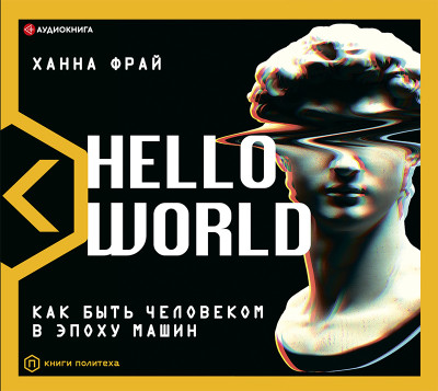 Hello World! Как быть человеком в эпоху машин - Фрай Ханна - Аудиокниги слушать онлайн бесплатно без регистрации | электронная библиотека knigi-audio.info