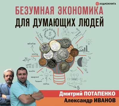 Безумная экономика для думающих людей - Потапенко Дмитрий, Иванов Александр - Аудиокниги слушать онлайн бесплатно без регистрации | электронная библиотека knigi-audio.info