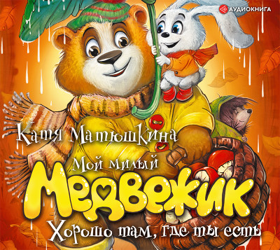 Мой милый Медвежик. Хорошо там, где ты есть - Матюшкина Катя - Аудиокниги слушать онлайн бесплатно без регистрации | электронная библиотека knigi-audio.info