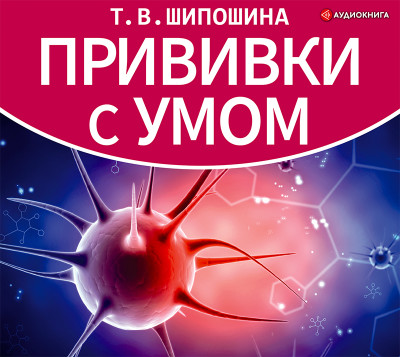 Прививки с умом - Шипошина Татьяна - Аудиокниги слушать онлайн бесплатно без регистрации | электронная библиотека knigi-audio.info