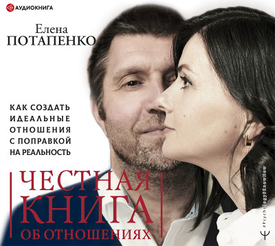 Честная книга об отношениях. Как создать идеальные отношения с поправкой на реальность - Потапенко Елена - Аудиокниги слушать онлайн бесплатно без регистрации | электронная библиотека knigi-audio.info