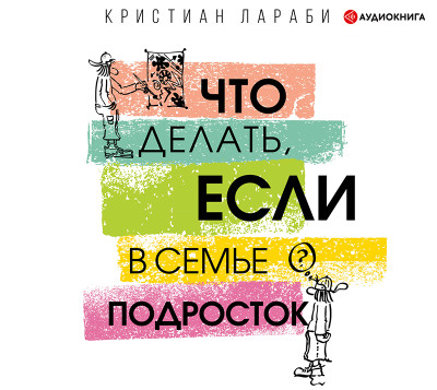 Что делать, если в семье подросток - Лараби Кристиан - Аудиокниги слушать онлайн бесплатно без регистрации | электронная библиотека knigi-audio.info