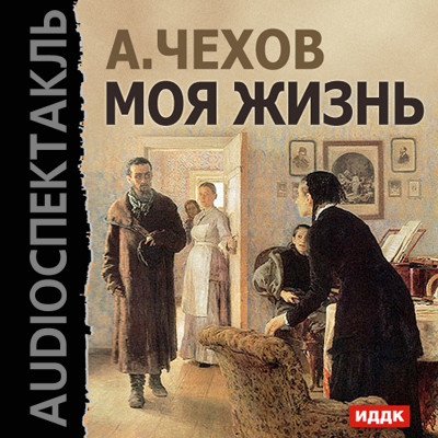 Моя жизнь - Чехов Антон Павлович - Аудиокниги слушать онлайн бесплатно без регистрации | электронная библиотека knigi-audio.info