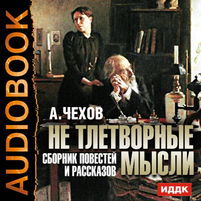 Не тлетворные мысли. Сборник повестей и рассказов - Чехов Антон Павлович - Аудиокниги слушать онлайн бесплатно без регистрации | электронная библиотека knigi-audio.info