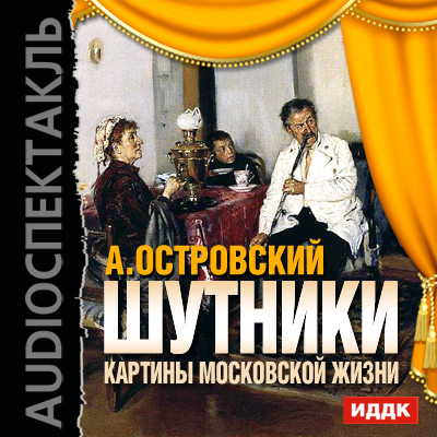 Шутники. Картины московской жизни - Островский Александр Николаевич - Аудиокниги слушать онлайн бесплатно без регистрации | электронная библиотека knigi-audio.info