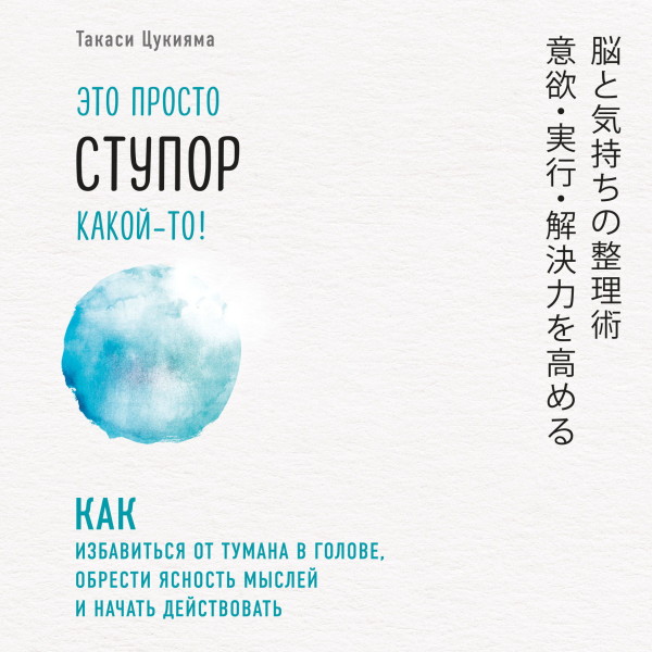 Это просто ступор какой-то! Как избавиться от тумана в голове, обрести ясность мыслей и начать действовать - Цукияма Такаси - Аудиокниги слушать онлайн бесплатно без регистрации | электронная библиотека knigi-audio.info