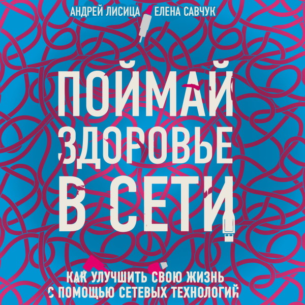Поймай здоровье в сети. Как улучшить свою жизнь с помощью сетевых технологий. - Лисица Андрей, Савчук Елена - Аудиокниги слушать онлайн бесплатно без регистрации | электронная библиотека knigi-audio.info