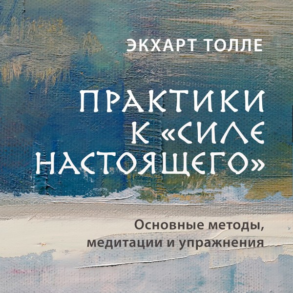 Практики к «Силе настоящего». Основные методы, медитации и упражнения - Толле Экхарт - Аудиокниги слушать онлайн бесплатно без регистрации | электронная библиотека knigi-audio.info