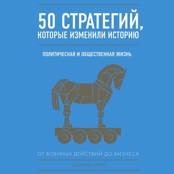 50 стратегий, которые изменили историю. Политическая и общественная жизнь - Смит Дэниэл - Аудиокниги слушать онлайн бесплатно без регистрации | электронная библиотека knigi-audio.info