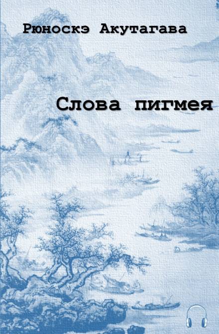 Слова пигмея - Рюноскэ Акутагава - Аудиокниги слушать онлайн бесплатно без регистрации | электронная библиотека knigi-audio.info