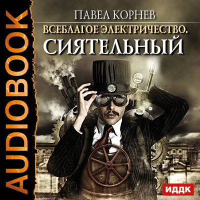 Всеблагое электричество. Книга 1. Сиятельный - Корнев Павел - Аудиокниги слушать онлайн бесплатно без регистрации | электронная библиотека knigi-audio.info