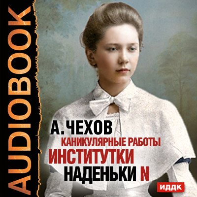 Каникулярные работы институтки Наденьки N - Чехов Антон Павлович - Аудиокниги слушать онлайн бесплатно без регистрации | электронная библиотека knigi-audio.info