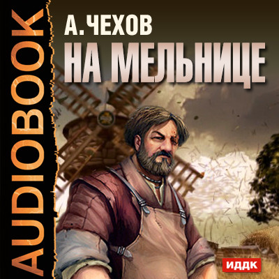 На мельнице - Чехов Антон Павлович - Аудиокниги слушать онлайн бесплатно без регистрации | электронная библиотека knigi-audio.info