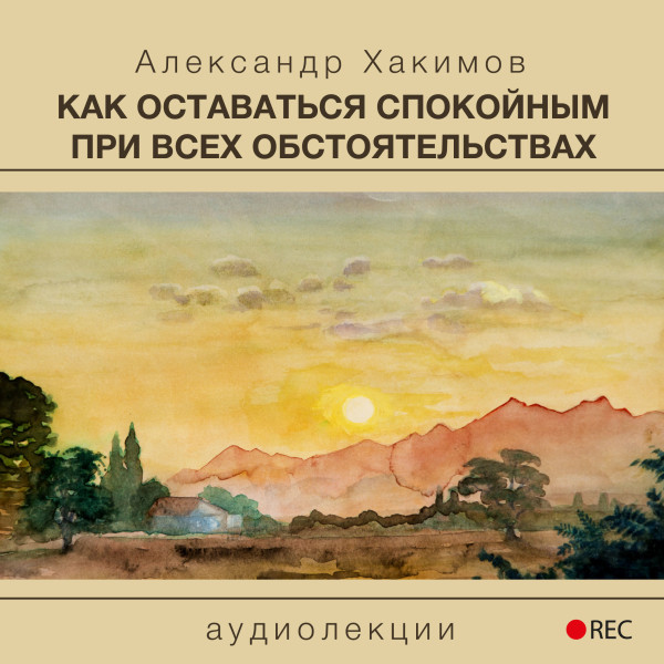 Как оставаться спокойным при всех обстоятельствах - Хакимов Александр - Аудиокниги слушать онлайн бесплатно без регистрации | электронная библиотека knigi-audio.info
