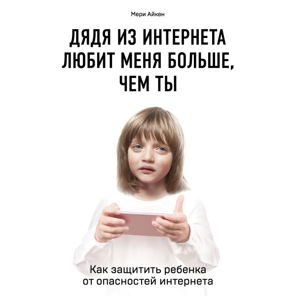 Дядя из интернета любит меня больше, чем ты. Как защитить ребенка от опасностей интернета - Айкен Мэри - Аудиокниги слушать онлайн бесплатно без регистрации | электронная библиотека knigi-audio.info