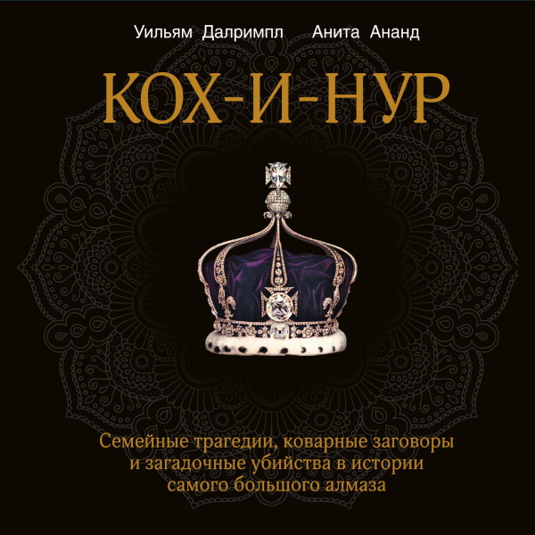 Кох-и-Нур. Семейные трагедии, коварные заговоры и загадочные убийства в истории самого большого алмаза - Ананд Анита, Далримпл Уильям - Аудиокниги слушать онлайн бесплатно без регистрации | электронная библиотека knigi-audio.info
