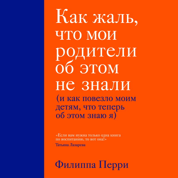 Как жаль, что мои родители об этом не знали (и как повезло моим детям, что теперь об этом знаю я) - Перри Филиппа - Аудиокниги слушать онлайн бесплатно без регистрации | электронная библиотека knigi-audio.info