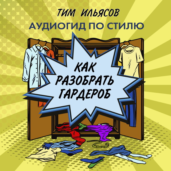 Как разобрать гардероб - Ильясов Тим - Аудиокниги слушать онлайн бесплатно без регистрации | электронная библиотека knigi-audio.info