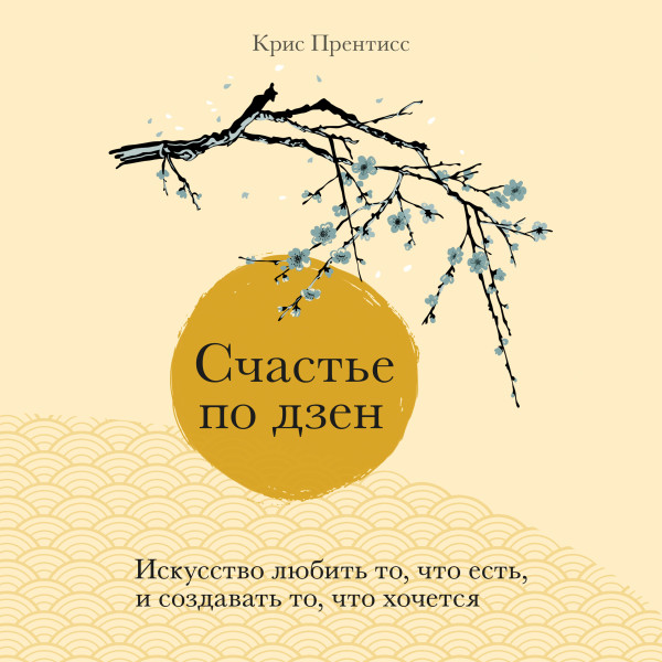 Счастье по дзен. Искусство любить то, что есть, и создавать то, что хочется - Прентисс Крис - Аудиокниги слушать онлайн бесплатно без регистрации | электронная библиотека knigi-audio.info
