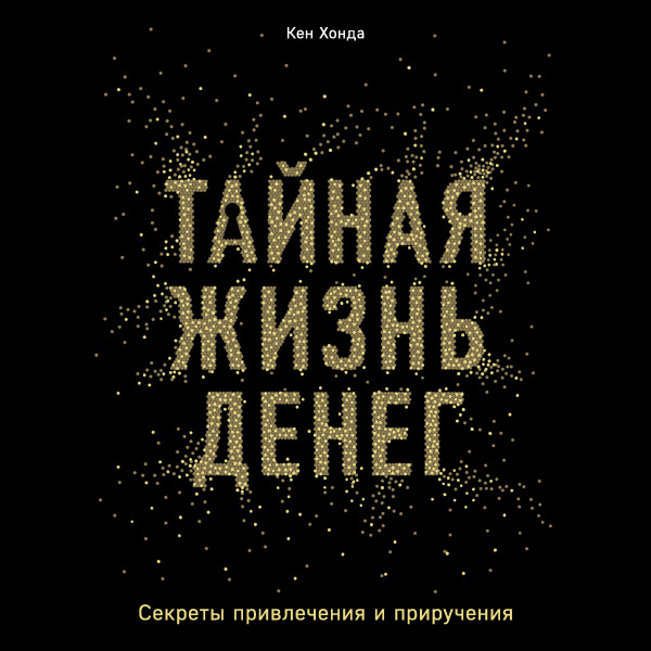 Тайная жизнь денег. Секреты привлечения и приручения - Хонда Кен - Аудиокниги слушать онлайн бесплатно без регистрации | электронная библиотека knigi-audio.info