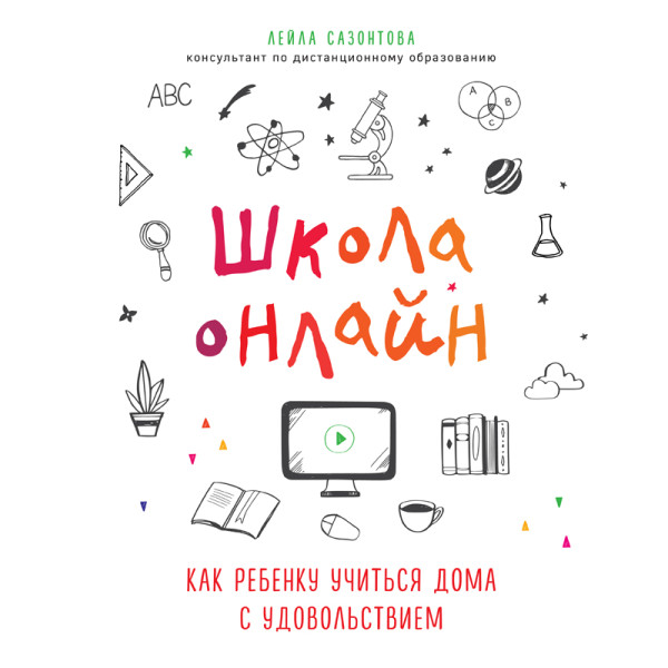 Школа онлайн. Как ребенку учиться дома с удовольствием - Сазонтова Лейла - Аудиокниги слушать онлайн бесплатно без регистрации | электронная библиотека knigi-audio.info