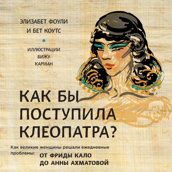 Как бы поступила Клеопатра? Как великие женщины решали ежедневные проблемы: от Фриды Кало до Анны Ахматовой - Коутс Бет, Фоули Элизабет - Аудиокниги слушать онлайн бесплатно без регистрации | электронная библиотека knigi-audio.info
