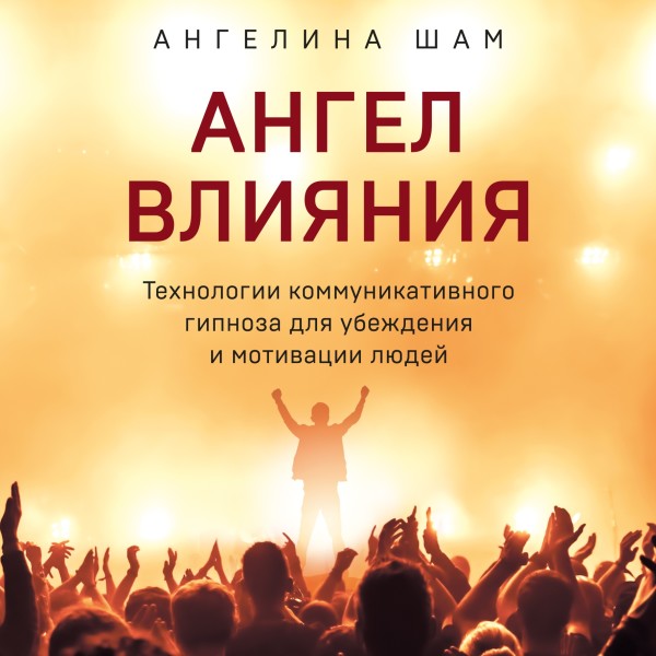 Ангел влияния. Технологии коммуникативного гипноза для убеждения и мотивации людей - Шам Ангелина - Аудиокниги слушать онлайн бесплатно без регистрации | электронная библиотека knigi-audio.info