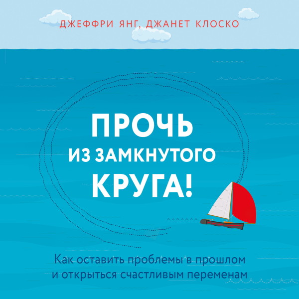 Прочь из замкнутого круга! Как оставить проблемы в прошлом и впустить в свою жизнь счастье - Янг Джеффри, Джанет Клоско - Аудиокниги слушать онлайн бесплатно без регистрации | электронная библиотека knigi-audio.info