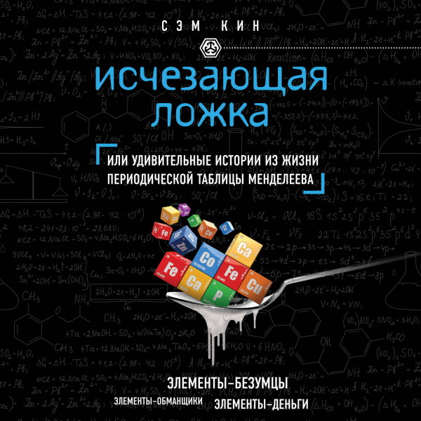 Исчезающая ложка, или Удивительные истории из жизни периодической таблицы Менделеева - Кин Сэм - Аудиокниги слушать онлайн бесплатно без регистрации | электронная библиотека knigi-audio.info