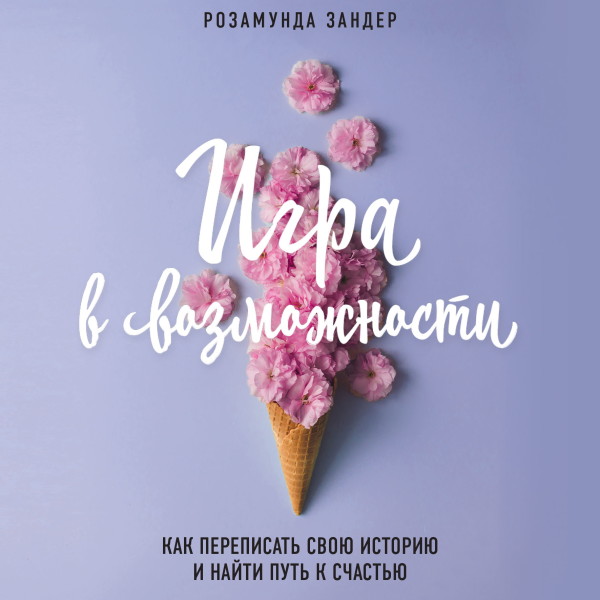 Игра в возможности. Как переписать свою историю и найти путь к счастью - Зандер Розамунда - Аудиокниги слушать онлайн бесплатно без регистрации | электронная библиотека knigi-audio.info