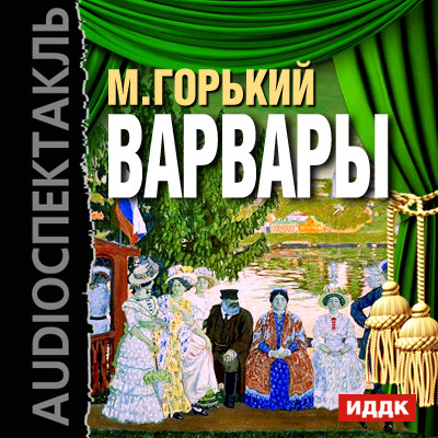 Варвары - Горький Максим - Аудиокниги слушать онлайн бесплатно без регистрации | электронная библиотека knigi-audio.info