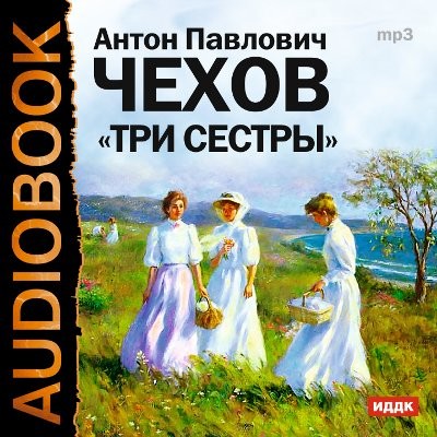 Три сестры - Чехов Антон Павлович - Аудиокниги слушать онлайн бесплатно без регистрации | электронная библиотека knigi-audio.info