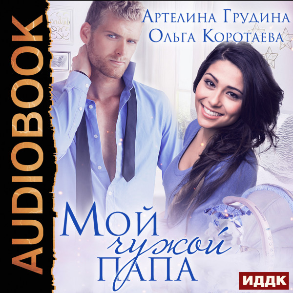 Мой чужой папа - Коротаева Ольга, Грудина Артелина - Аудиокниги слушать онлайн бесплатно без регистрации | электронная библиотека knigi-audio.info