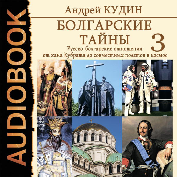 Болгарские тайны. Книга 3. Русско-болгарские отношения от хана Кубрата до совместных полетов в космос - Кудин Андрей - Аудиокниги слушать онлайн бесплатно без регистрации | электронная библиотека knigi-audio.info