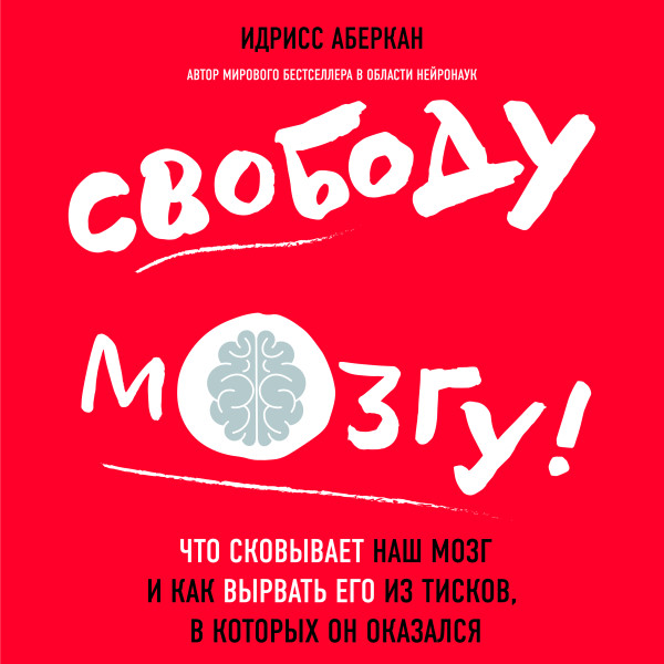 Свободу мозгу! Что сковывает наш мозг и как вырвать его из тисков, в которых он оказался - Аберкан Идрисс - Аудиокниги слушать онлайн бесплатно без регистрации | электронная библиотека knigi-audio.info