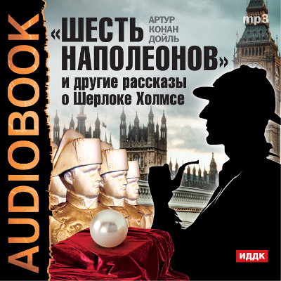 Шесть Наполеонов и другие рассказы о Шерлоке Холмсе - Конан Дойл Артур - Аудиокниги слушать онлайн бесплатно без регистрации | электронная библиотека knigi-audio.info