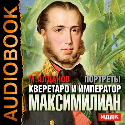 Портреты. Кверетаро и император Максимилиан - Алданов Марк - Аудиокниги слушать онлайн бесплатно без регистрации | электронная библиотека knigi-audio.info