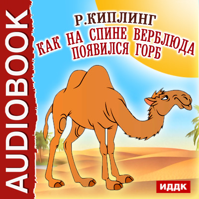 Как на спине верблюда появился горб - Киплинг Редьярд - Аудиокниги слушать онлайн бесплатно без регистрации | электронная библиотека knigi-audio.info