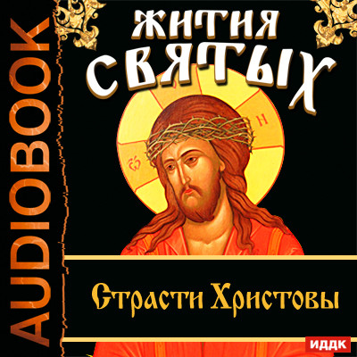 Жития Святых. Страсти Христовы - Ростовский Свт. Дмитрий - Аудиокниги слушать онлайн бесплатно без регистрации | электронная библиотека knigi-audio.info