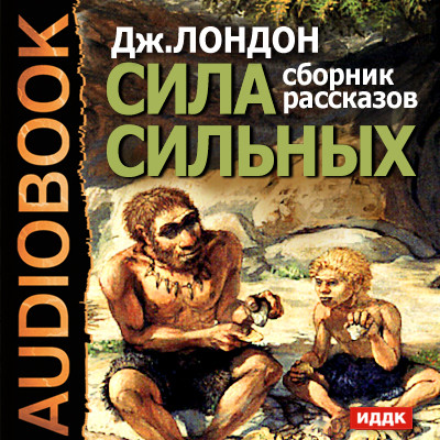Сила сильных. Сборник рассказов - Лондон Джек - Аудиокниги слушать онлайн бесплатно без регистрации | электронная библиотека knigi-audio.info