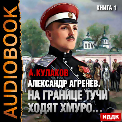 Александр Агренев. Книга 1. На границе тучи ходят хмуро… - Кулаков Алексей - Аудиокниги слушать онлайн бесплатно без регистрации | электронная библиотека knigi-audio.info