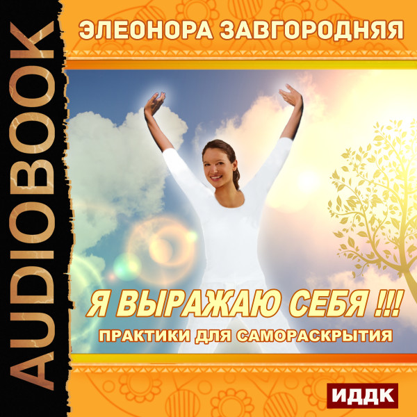 Я выражаю себя!!! Практики для самораскрытия - Завгородняя Элеонора - Аудиокниги слушать онлайн бесплатно без регистрации | электронная библиотека knigi-audio.info