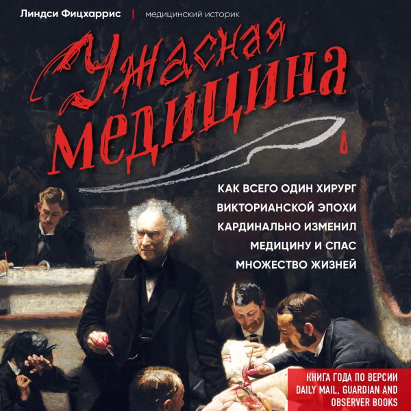 Ужасная медицина. Как всего один хирург Викторианской эпохи кардинально изменил медицину и спас множество жизней - Фицхаррис Линдси - Аудиокниги слушать онлайн бесплатно без регистрации | электронная библиотека knigi-audio.info