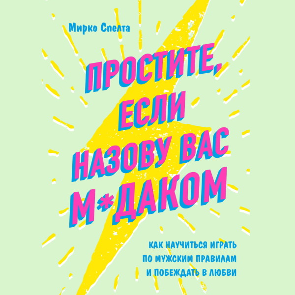 Простите, если назову вас м*даком. Как научиться играть по мужским правилам и побеждать в любви - Спелта Мирко - Аудиокниги слушать онлайн бесплатно без регистрации | электронная библиотека knigi-audio.info